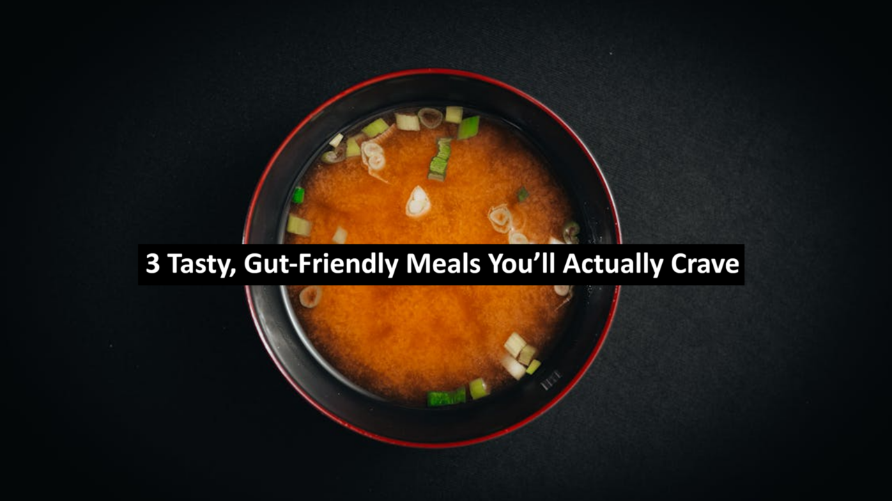 3 Tasty, Gut-Friendly Meals You’ll Actually Crave