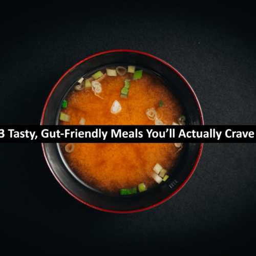 3 Tasty, Gut-Friendly Meals You’ll Actually Crave