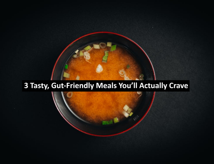 3 Tasty, Gut-Friendly Meals You’ll Actually Crave