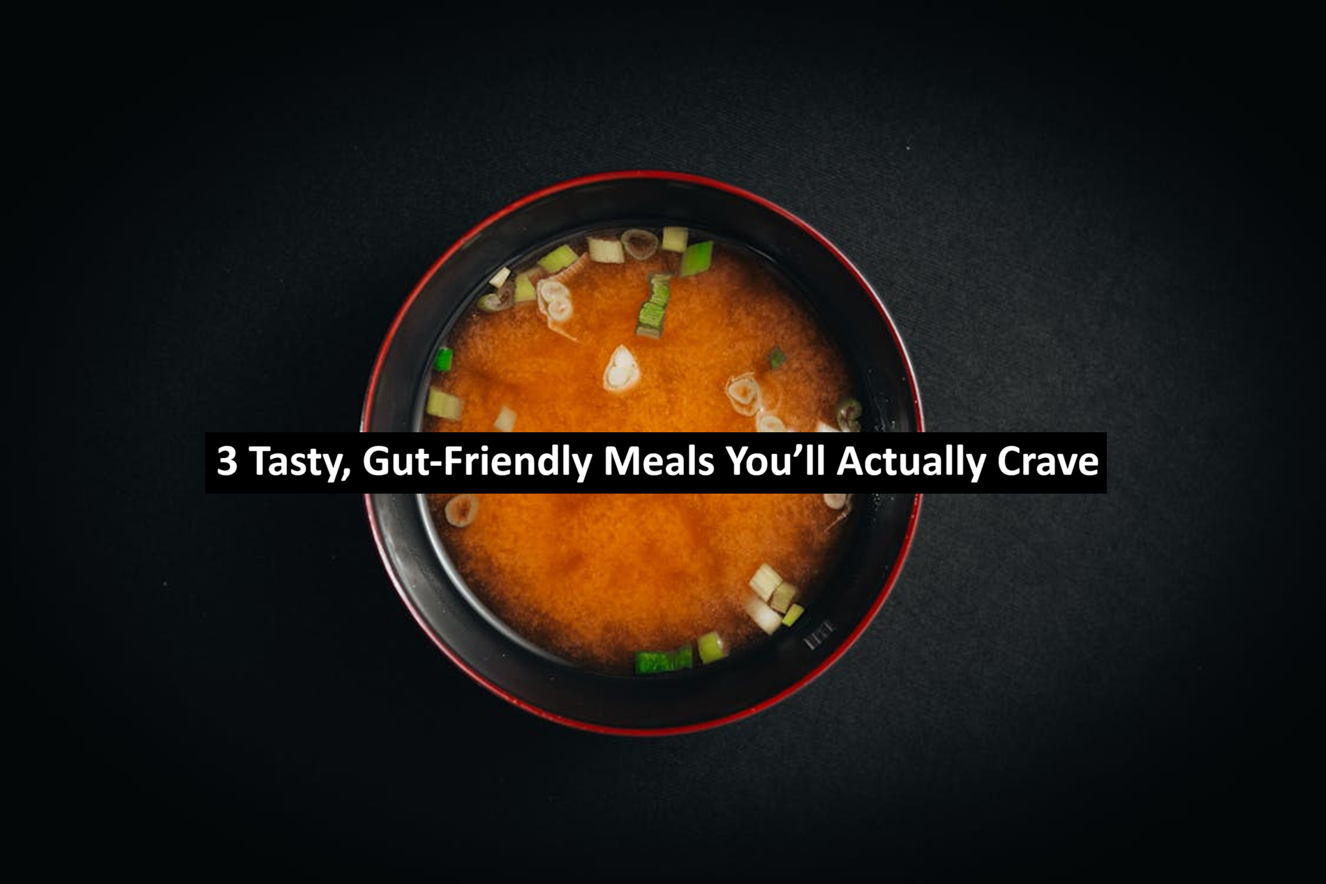 3 Tasty, Gut-Friendly Meals You’ll Actually Crave
