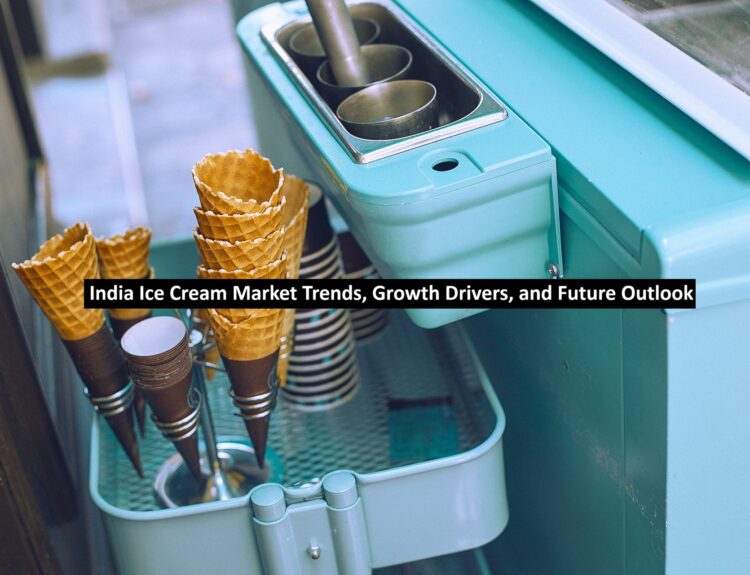 India Ice Cream Market Trends, Growth Drivers, and Future Outlook