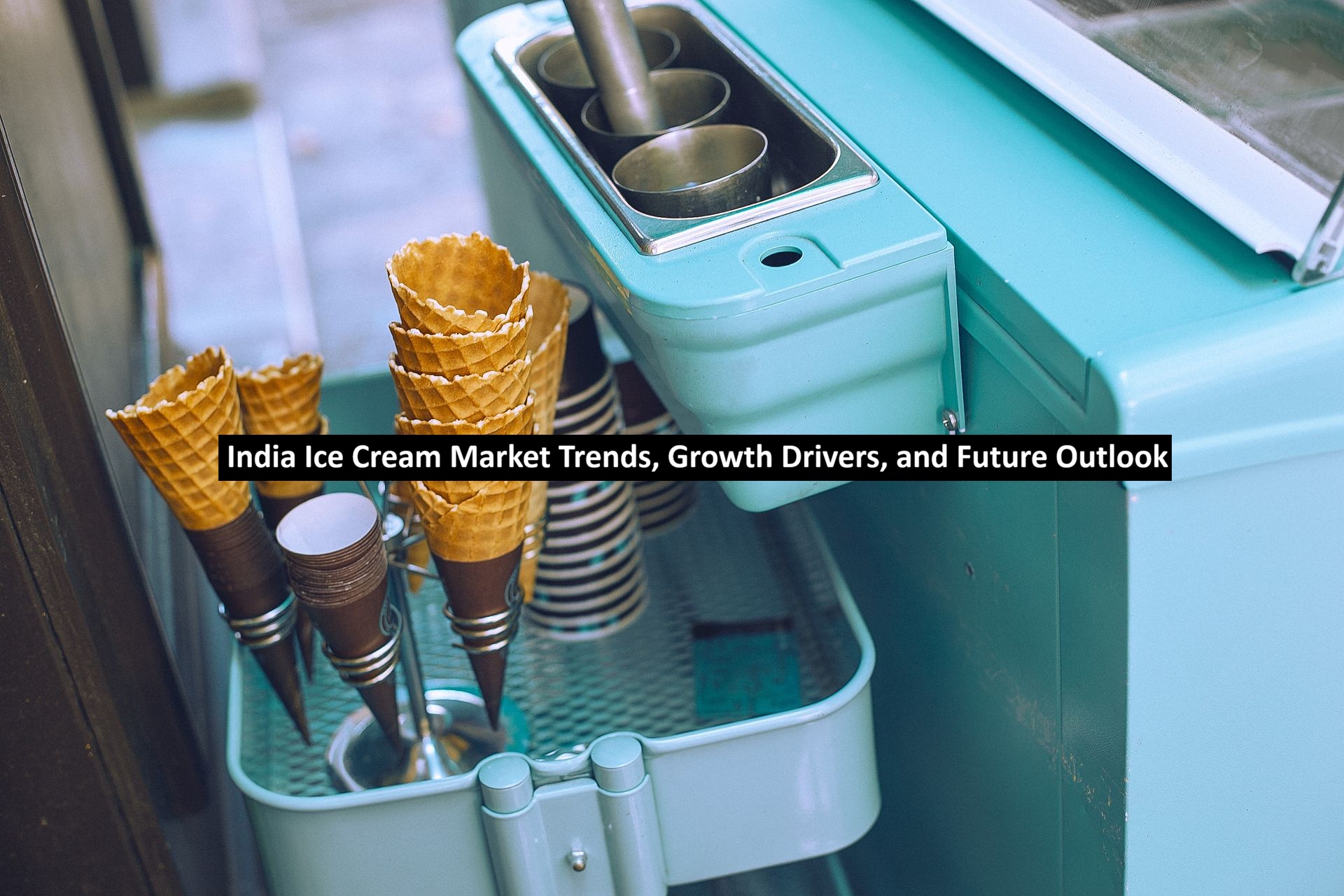 India Ice Cream Market Trends, Growth Drivers, and Future Outlook